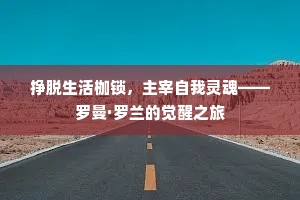 挣脱生活枷锁，主宰自我灵魂——罗曼·罗兰的觉醒之旅