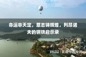 命运非天定，意志铸辉煌，列昂诺夫的钢铁启示录