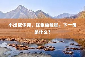 小出成休务，徐驱免戴星。下一句是什么？