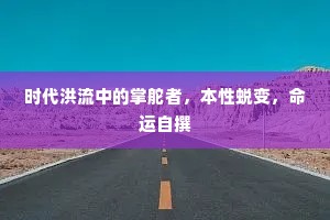 时代洪流中的掌舵者，本性蜕变，命运自撰