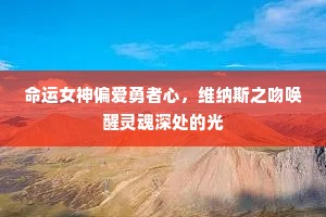 命运女神偏爱勇者心，维纳斯之吻唤醒灵魂深处的光