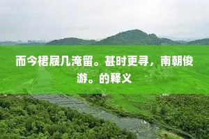 而今裙屐几淹留。甚时更寻，南朝俊游。的释义