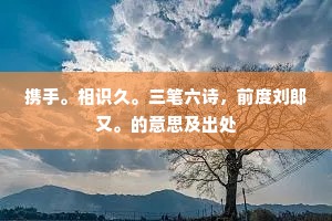携手。相识久。三笔六诗，前度刘郎又。的意思及出处
