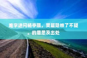 难字进问杨亭隈，奥篇隐帙了不疑。的意思及出处