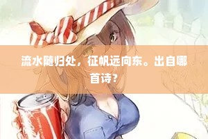 流水随归处，征帆远向东。出自哪首诗？