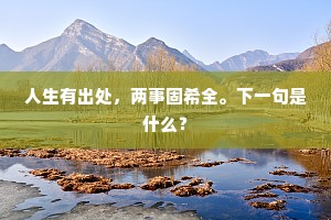 人生有出处，两事固希全。下一句是什么？