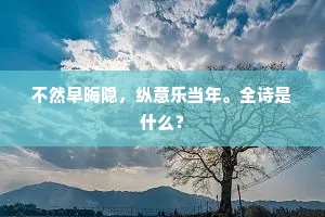 不然早晦隐，纵意乐当年。全诗是什么？
