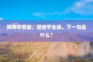 陶陶非假寐，泯绝平生缘。下一句是什么？
