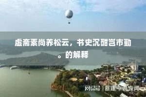虚斋素尚养松云，书史沉酣岂市勤。的解释