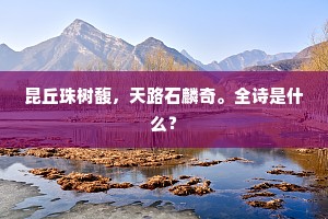 昆丘珠树馥，天路石麟奇。全诗是什么？