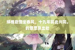 绿槐庭馆坐春风，十九年前此兴同。的意思及出处
