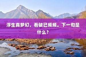 浮生真梦幻，看破已频频。下一句是什么？