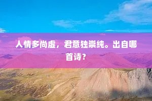 人情多尚虚，君意独崇纯。出自哪首诗？