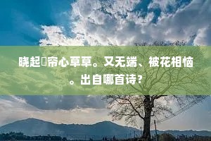 晓起捲帘心草草。又无端、被花相恼。出自哪首诗？