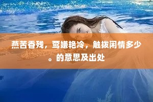 燕苦香残,莺嫌艳冷,触拨闲情多少。的意思及出处 燕苦香残,莺嫌艳冷,触拨闲情多少。的意思及出处