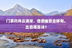 门系钓舟云满岸，借君幽致坐移旬。出自哪首诗？