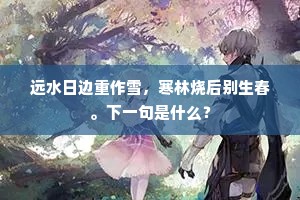 远水日边重作雪，寒林烧后别生春。下一句是什么？