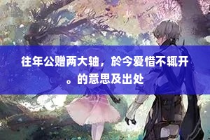 往年公赠两大轴，於今爱惜不辄开。的意思及出处