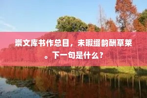 崇文库书作总目，未暇缀韵酬草莱。下一句是什么？
