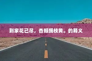 到家花已尽，杏颊拥枝黄。的释义