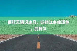 便驱天驷识途马，归钓江乡缩项鱼。的释义