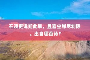 不须更说知此早，且喜尘缘尽划除。出自哪首诗？