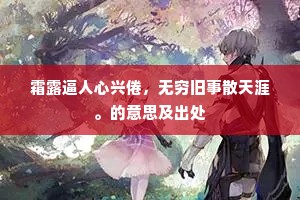 霜露逼人心兴倦,无穷旧事散天涯。的意思及出处 霜露逼人心兴倦,无穷旧事散天涯。的意思及出处