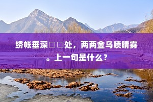 绣帐垂深□□处，两两金乌喷晴雾。上一句是什么？
