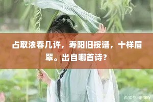 占取浓春几许，寿阳旧按谱，十样眉翠。出自哪首诗？