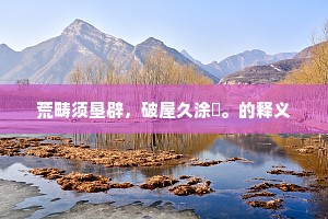 荒畴须垦辟，破屋久涂塈。的释义