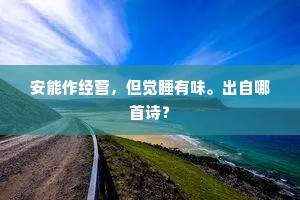 安能作经营，但觉睡有味。出自哪首诗？