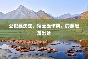 公馆昼沈沈，烟云晚作阴。的意思及出处
