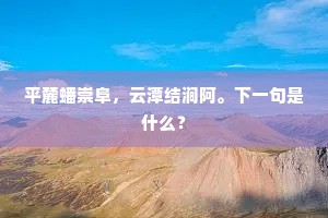 平麓蟠崇阜，云潭结涧阿。下一句是什么？