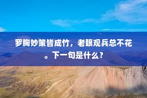 罗胸妙策皆成竹,老眼观兵总不花。下一句是什么? 罗胸妙策皆成竹,老眼观兵总不花。下一句是什么?