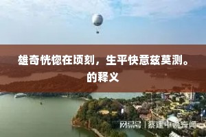 雄奇恍惚在顷刻，生平快意兹莫测。的释义