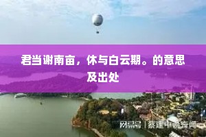 君当谢南亩，休与白云期。的意思及出处