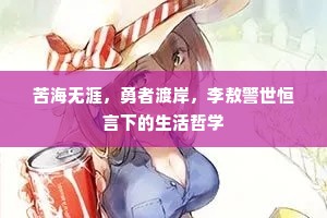 苦海无涯，勇者渡岸，李敖警世恒言下的生活哲学