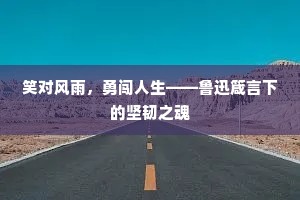笑对风雨，勇闯人生——鲁迅箴言下的坚韧之魂