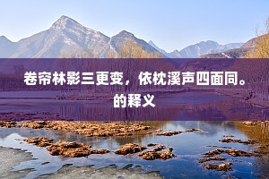 卷帘林影三更变，依枕溪声四面同。的释义