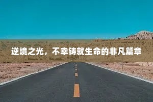 逆境之光，不幸铸就生命的非凡篇章