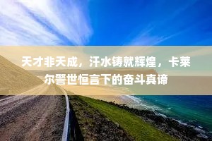 天才非天成，汗水铸就辉煌，卡莱尔警世恒言下的奋斗真谛