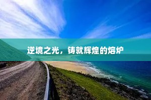 逆境之光，铸就辉煌的熔炉