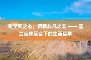 唯坚韧之心，铸就非凡之志 —— 富兰克林箴言下的生活哲学