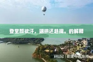 登堂颜欲汗，端拱还趋揖。的解释