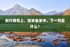 蚁行蝉壳上，蛇窜雀巢中。下一句是什么？