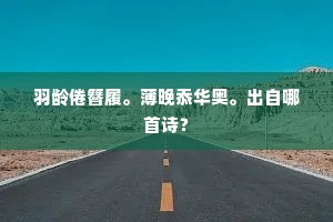 羽龄倦簪履。薄晚忝华奥。出自哪首诗？