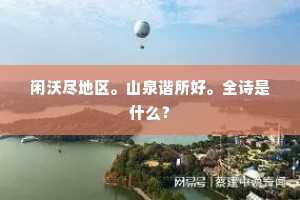 闲沃尽地区。山泉谐所好。全诗是什么？