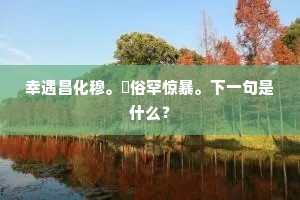 幸遇昌化穆。惇俗罕惊暴。下一句是什么？