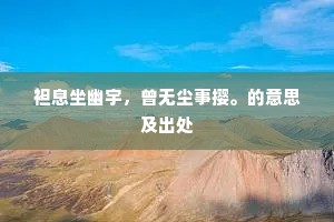 袒息坐幽宇，曾无尘事撄。的意思及出处