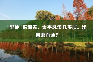 閒里便淩东海去，太平风浪几多层。出自哪首诗？